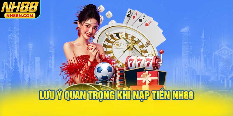 Những Lưu Ý Quan Trọng Khi Nạp Tiền NH88
