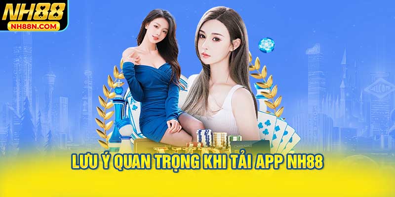 Lưu Ý Quan Trọng Khi Tải App NH88